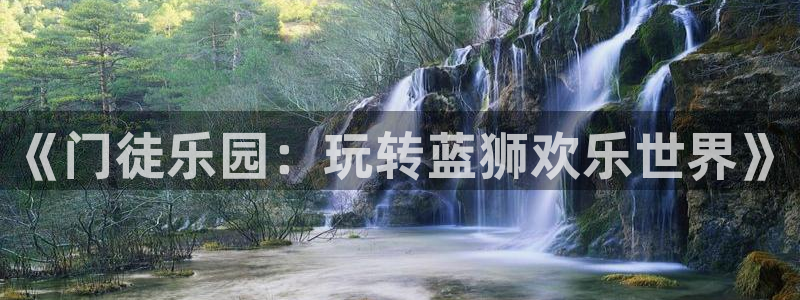 极悦娱乐体育官网登录：《门徒乐园：玩转蓝狮欢乐世界》