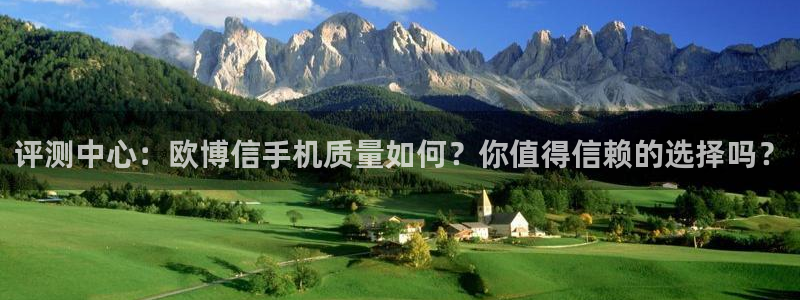 极悦娱乐体育代理申请流程：评测中心：欧博信手机质量如何？你值得信赖的选择吗？
