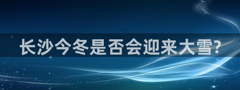 极悦娱乐2登录：长沙今冬是否会迎来大雪?