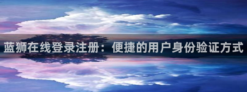 极悦娱乐能源：蓝狮在线登录注册：便捷的用户身份验证方式