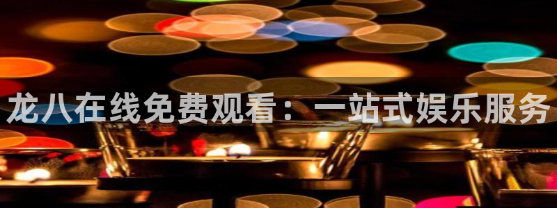 极悦娱乐注册入口与教程：龙八在线免费观看：一站式娱乐服务
