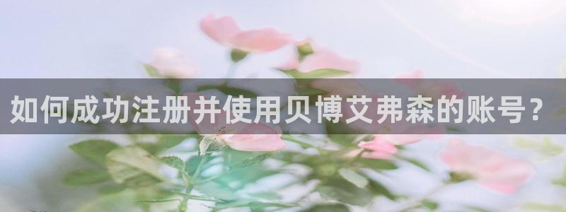 极悦娱乐app下载：如何成功注册并使用贝博艾弗森的账号？