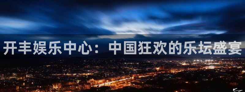 极悦娱乐分红代理计划：开丰娱乐中心：中国狂欢的乐坛盛宴