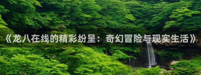 极悦娱乐路线1：《龙八在线的精彩纷呈：奇幻冒险与现实生活》
