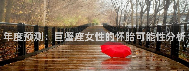 极悦娱乐的平台：年度预测：巨蟹座女性的怀胎可能性分析