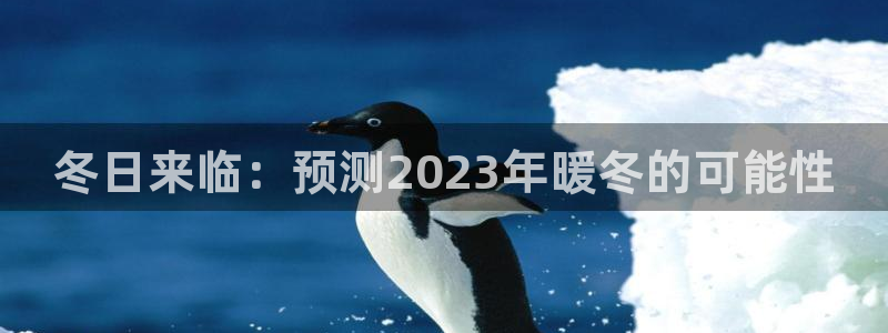 极悦娱乐2平台登录：冬日来临：预测2023年暖冬的可能性