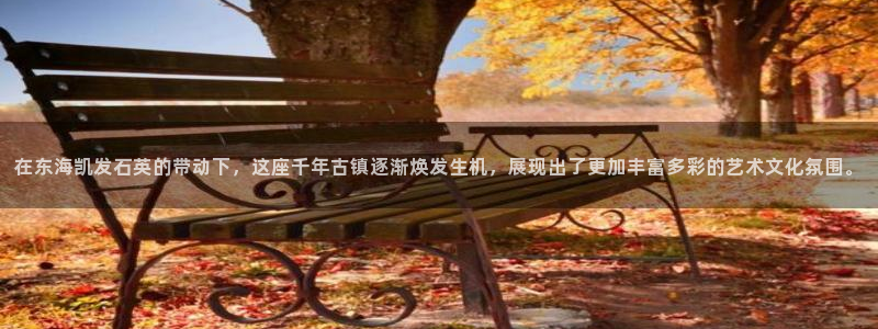 极悦娱乐预测pc在线预测网址：在东海凯发石英的带动下，这座千年古镇逐渐焕发生机，