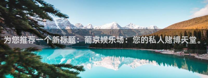 极悦娱乐哪个游戏好爆：为您推荐一个新标题：葡京娱乐场：您的私人赌博天堂。