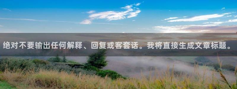 极悦娱乐4官网：绝对不要输出任何解释、回复或客套话。我将直接生成文章标题。