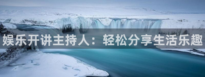 极悦娱乐代理注册官网入口：娱乐开讲主持人：轻松分享生活乐趣