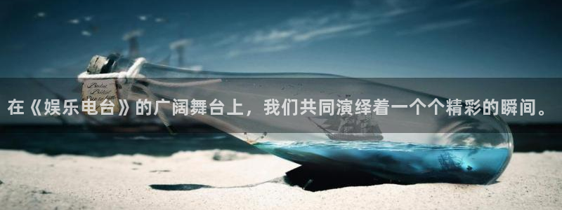 极悦娱乐平台总代理：在《娱乐电台》的广阔舞台上，我们共同演绎着一个个精彩的瞬间。
