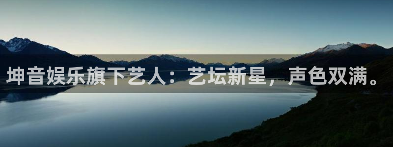 极悦娱乐官方网站：坤音娱乐旗下艺人：艺坛新星，声色双满。