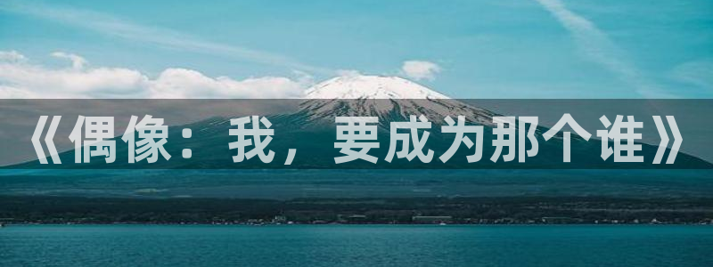 极悦娱乐.ccm苹果版：《偶像：我，要成为那个谁》