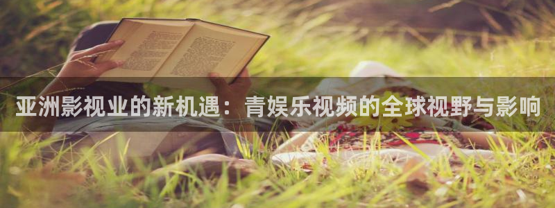 极悦娱乐体育凯捷登陆：亚洲影视业的新机遇：青娱乐视频的全球视野与影响