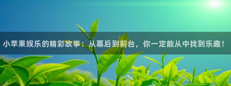 极悦娱乐平台链接：小苹果娱乐的精彩故事：从幕后到前台，你一定能从中找到乐趣！