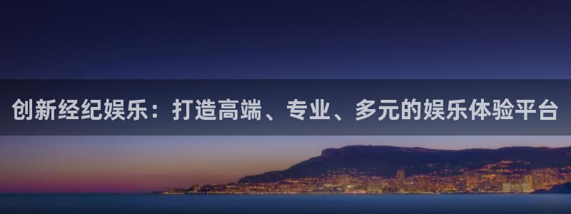 极悦娱乐体育在线注册：创新经纪娱乐：打造高端、专业、多元的娱乐体验平台