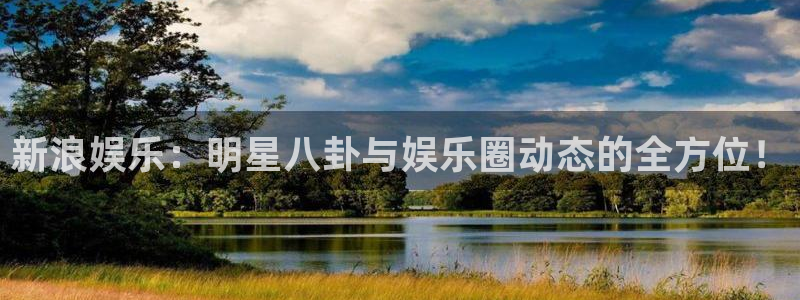 极悦娱乐5招商：新浪娱乐：明星八卦与娱乐圈动态的全方位！