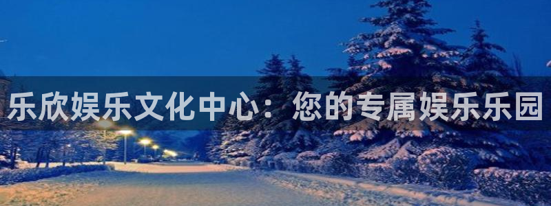极悦娱乐pg电子游戏在线玩：乐欣娱乐文化中心：您的专属娱乐乐园