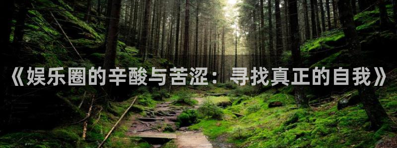 极悦娱乐平台注册账号：《娱乐圈的辛酸与苦涩：寻找真正的自我》