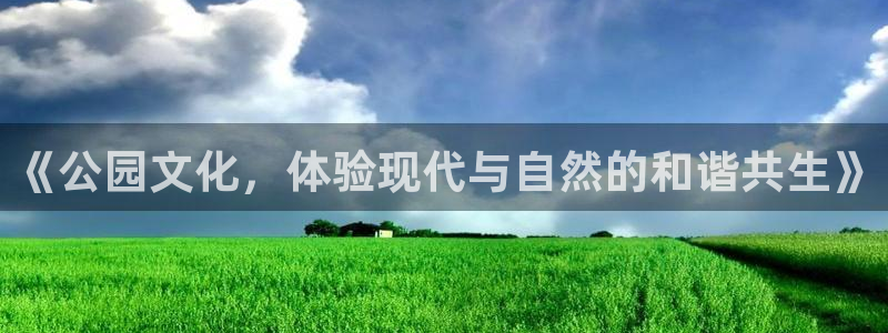 南宫极悦娱乐官网下载链接：《公园文化，体验现代与自然的和谐共生》