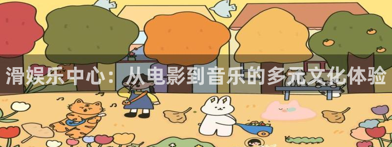 极悦娱乐平台注册：滑娱乐中心：从电影到音乐的多元文化体验