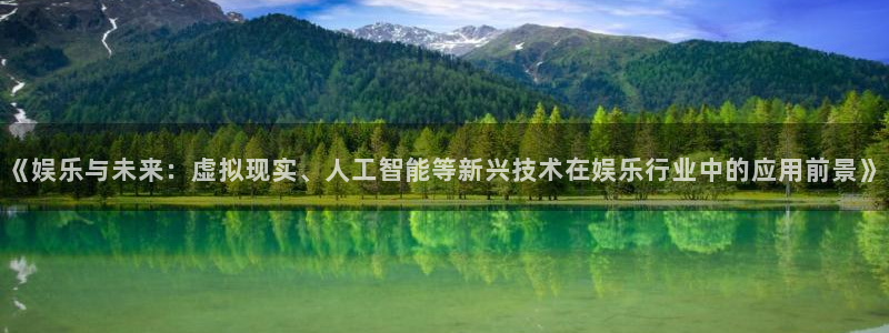 极悦娱乐代理：《娱乐与未来：虚拟现实、人工智能等新兴技术在娱乐行业中的应用前景》
