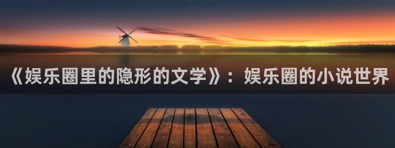 极悦娱乐体育注册代理：《娱乐圈里的隐形的文学》：娱乐圈的小说世界