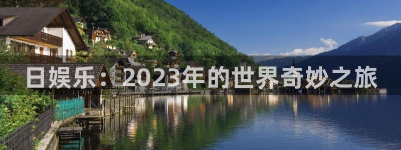 极悦娱乐赏金女王：日娱乐：2023年的世界奇妙之旅