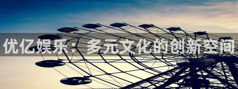 极悦娱乐3平台登录注册：优亿娱乐：多元文化的创新空间
